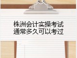 株洲会计实操考试通常多久可以考过