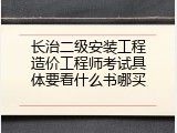 长治二级安装工程造价工程师考试具体要看什么书哪买