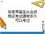 张家界基金从业资格证考试通常多久可以考过