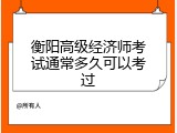 衡阳高级经济师考试通常多久可以考过