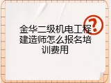 金华二级机电工程建造师怎么报名培训费用