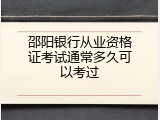 邵阳银行从业资格证考试通常多久可以考过