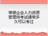 常德企业人力资源管理师考试通常多久可以考过