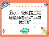 丽水一级铁路工程建造师考试难点具体分析