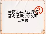 常德证券从业资格证考试通常多久可以考过