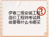伊春二级安装工程造价工程师考试具体要看什么书哪买