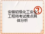 安徽初级化工安全工程师考试难点具体分析