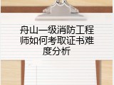 舟山一级消防工程师如何考取证书难度分析