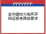 金华建材火电环评师证报考具体要求