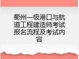 衢州一级港口与航道工程建造师考试报名流程及考试内容