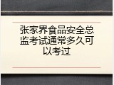 张家界食品安全总监考试通常多久可以考过