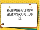 株洲初级会计师考试通常多久可以考过