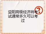 益阳高级经济师考试通常多久可以考过