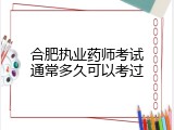 合肥执业药师考试通常多久可以考过