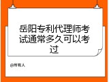 岳阳专利代理师考试通常多久可以考过