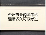 台州执业药师考试通常多久可以考过