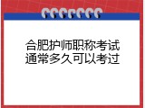 合肥护师职称考试通常多久可以考过
