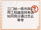 三门峡一级市政公用工程建造师考试如何高分通过怎么备考