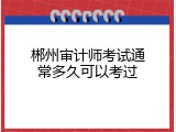 郴州审计师考试通常多久可以考过