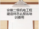 安徽二级机电工程建造师怎么报名培训费用