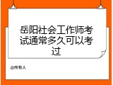 岳阳社会工作师考试通常多久可以考过