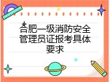 合肥一级消防安全管理员证报考具体要求
