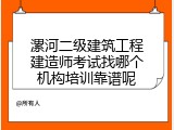 漯河二级建筑工程建造师考试找哪个机构培训靠谱呢