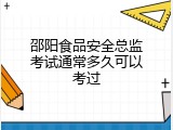 邵阳食品安全总监考试通常多久可以考过