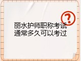 丽水护师职称考试通常多久可以考过