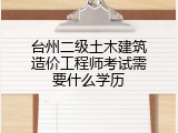 台州二级土木建筑造价工程师考试需要什么学历