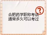 合肥药学职称考试通常多久可以考过