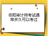 岳阳审计师考试通常多久可以考过