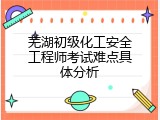 芜湖初级化工安全工程师考试难点具体分析