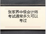 张家界中级会计师考试通常多久可以考过
