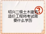 绍兴二级土木建筑造价工程师考试需要什么学历
