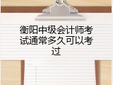 衡阳中级会计师考试通常多久可以考过