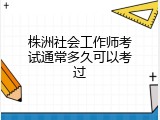 株洲社会工作师考试通常多久可以考过