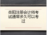 岳阳注册会计师考试通常多久可以考过