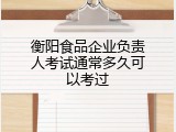 衡阳食品企业负责人考试通常多久可以考过