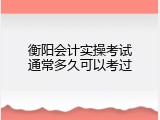 衡阳会计实操考试通常多久可以考过