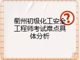 衢州初级化工安全工程师考试难点具体分析