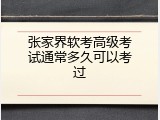 张家界软考高级考试通常多久可以考过
