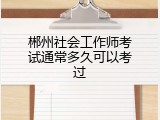 郴州社会工作师考试通常多久可以考过