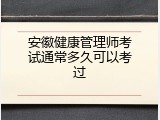 安徽健康管理师考试通常多久可以考过