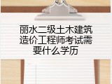 丽水二级土木建筑造价工程师考试需要什么学历