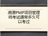 湘潭PMP项目管理师考试通常多久可以考过