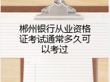 郴州银行从业资格证考试通常多久可以考过