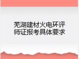 芜湖建材火电环评师证报考具体要求