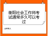 衡阳社会工作师考试通常多久可以考过