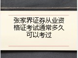 张家界证券从业资格证考试通常多久可以考过